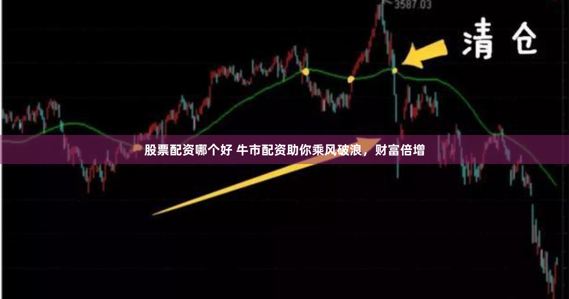 股票配资哪个好 牛市配资助你乘风破浪，财富倍增