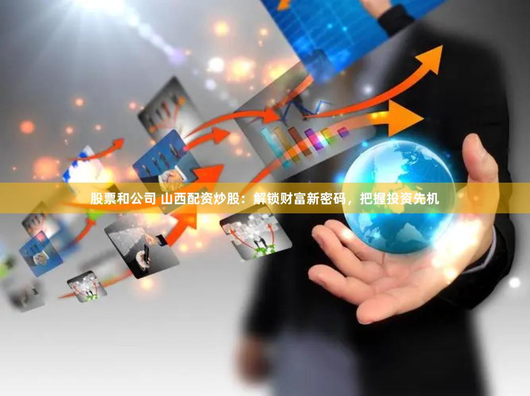 股票和公司 山西配资炒股：解锁财富新密码，把握投资先机