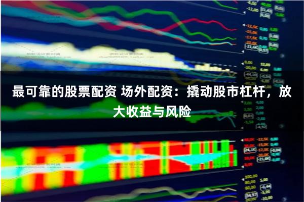 最可靠的股票配资 场外配资：撬动股市杠杆，放大收益与风险