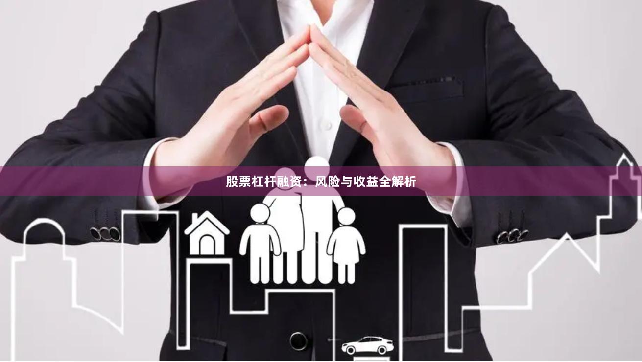 股票杠杆融资：风险与收益全解析