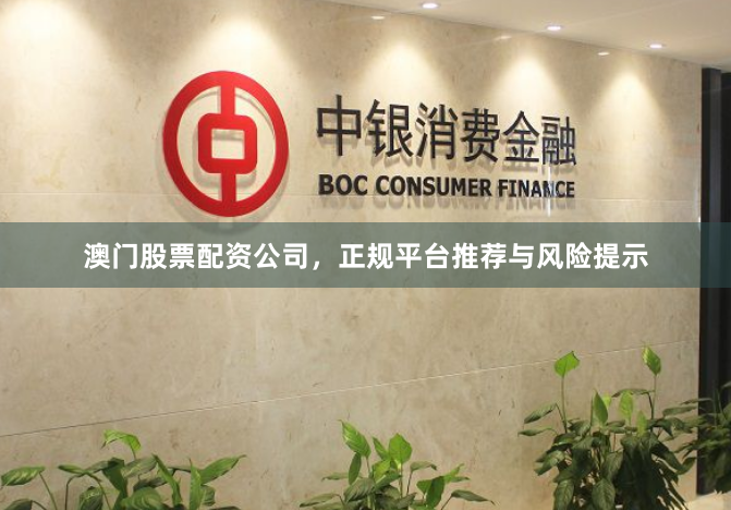 澳门股票配资公司，正规平台推荐与风险提示