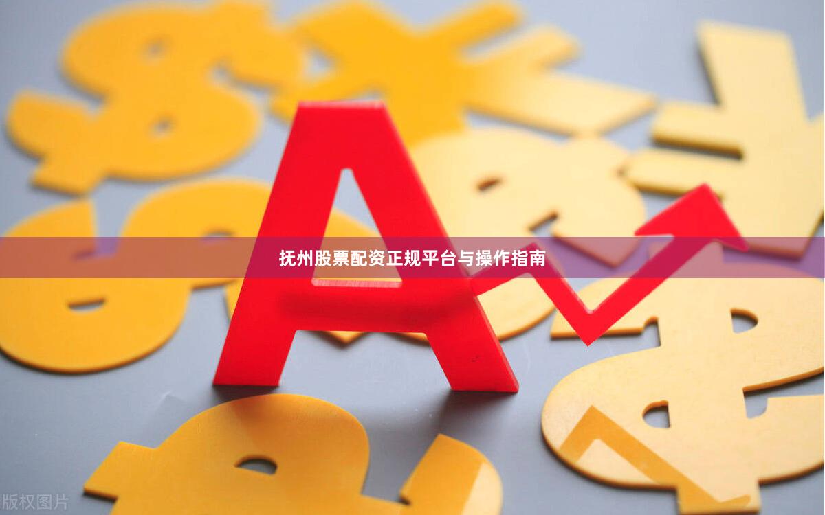 抚州股票配资正规平台与操作指南