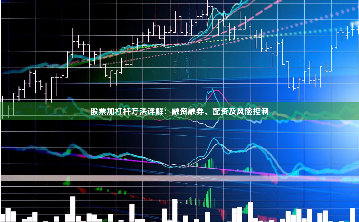 股票加杠杆方法详解：融资融券、配资及风险控制