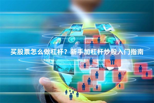 买股票怎么做杠杆？新手加杠杆炒股入门指南