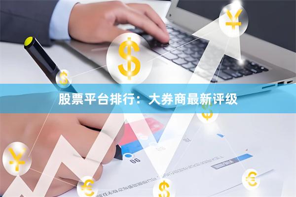 股票平台排行：大券商最新评级