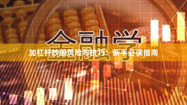 加杠杆炒股风险与技巧：新手必读指南